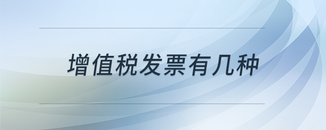 增值稅發(fā)票有幾種 增值稅發(fā)票有幾種