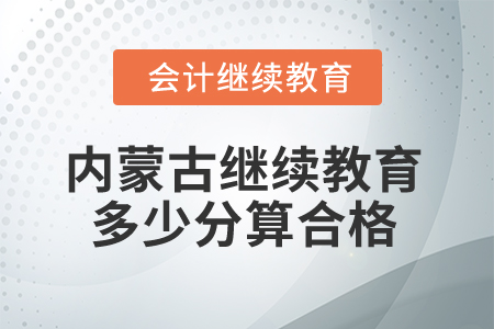 2025年內(nèi)蒙古會計繼續(xù)教育多少分算合格？