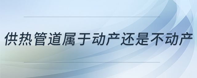 供熱管道屬于動產(chǎn)還是不動產(chǎn)