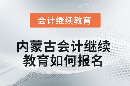 2025年內(nèi)蒙古會(huì)計(jì)繼續(xù)教育如何報(bào)名？