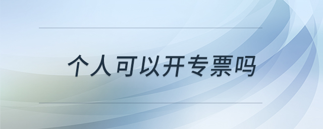 個(gè)人可以開專票嗎 個(gè)人可以開專票嗎