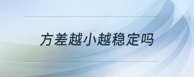 方差越小越穩(wěn)定嗎 方差越小越穩(wěn)定嗎