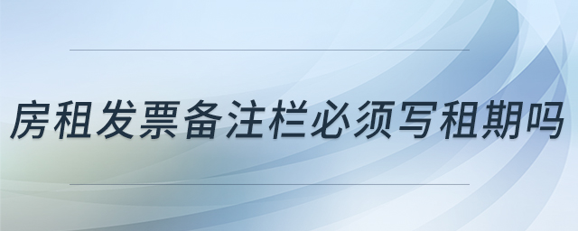房租發(fā)票備注欄必須寫租期嗎 房租發(fā)票備注欄必須寫租期嗎