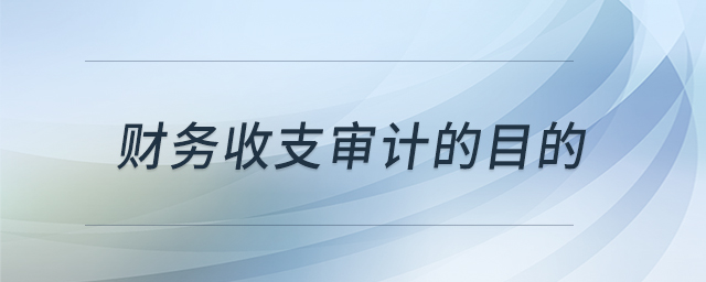 財(cái)務(wù)收支審計(jì)的目的 財(cái)務(wù)收支審計(jì)的目的