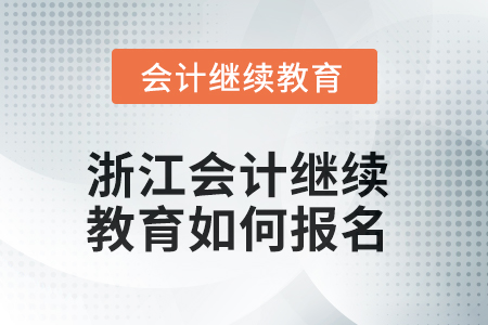 2025年浙江會(huì)計(jì)人員繼續(xù)教育如何報(bào)名？