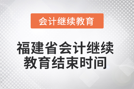 2025年度福建省會計繼續(xù)教育結(jié)束時間