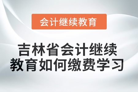 2025年吉林省會計人員繼續(xù)教育如何繳費(fèi)學(xué)習(xí)？