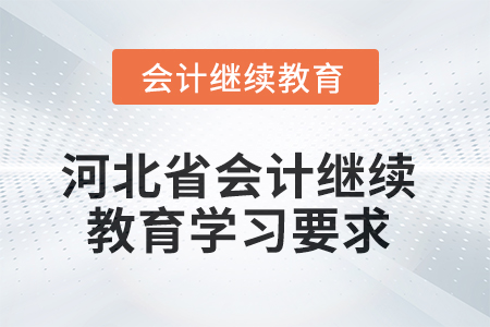 2025年河北省會計人員繼續(xù)教育學(xué)習(xí)要求 2025年河北省會計人員繼續(xù)教育學(xué)習(xí)要求