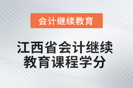 2025年度江西省會(huì)計(jì)繼續(xù)教育課程學(xué)分 2025年度江西省會(huì)計(jì)繼續(xù)教育課程學(xué)分