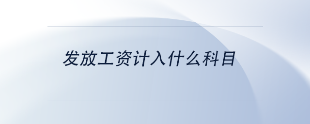 中級會計發(fā)放工資計入什么科目 中級會計發(fā)放工資計入什么科目