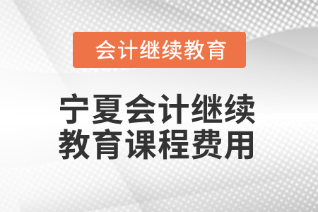 2025年寧夏會(huì)計(jì)繼續(xù)教育課程費(fèi)用