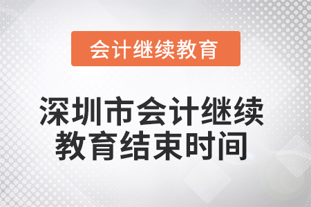 2025年深圳市會(huì)計(jì)繼續(xù)教育結(jié)束時(shí)間 2025年深圳市會(huì)計(jì)繼續(xù)教育結(jié)束時(shí)間