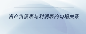 資產負債表與利潤表的勾稽關系