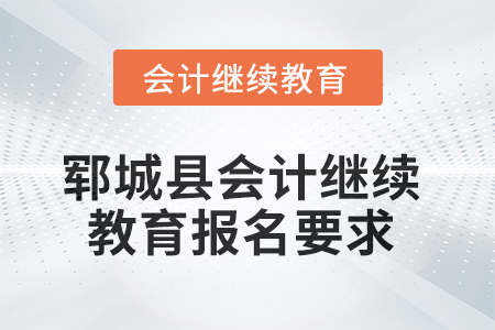 2025年鄆城縣會計繼續(xù)教育報名要求