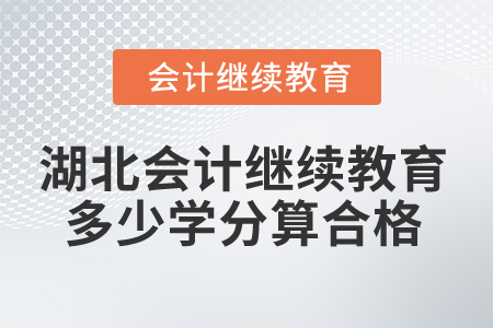 2025年湖北會(huì)計(jì)繼續(xù)教育多少學(xué)分算合格？