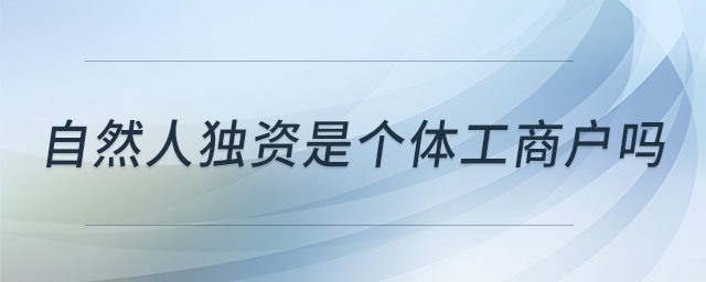 自然人獨資是個體工商戶嗎 自然人獨資是個體工商戶嗎