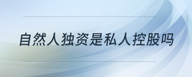自然人獨(dú)資是私人控股嗎