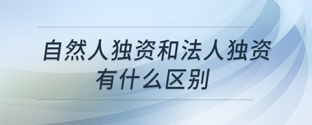 自然人獨(dú)資和法人獨(dú)資有什么區(qū)別 自然人獨(dú)資和法人獨(dú)資有什么區(qū)別