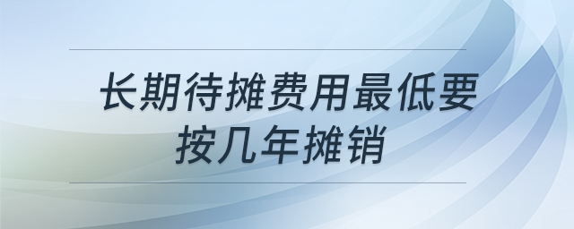 長(zhǎng)期待攤費(fèi)用最低要按幾年攤銷