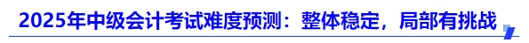 2025年中級(jí)會(huì)計(jì)考試難度預(yù)測(cè)：整體穩(wěn)定，局部有挑戰(zhàn)