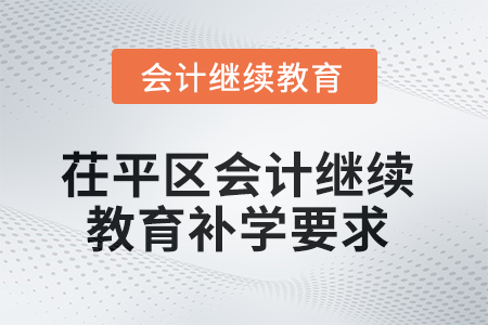 2025年茌平區(qū)會計繼續(xù)教育補(bǔ)學(xué)要求 2025年茌平區(qū)會計繼續(xù)教育補(bǔ)學(xué)要求