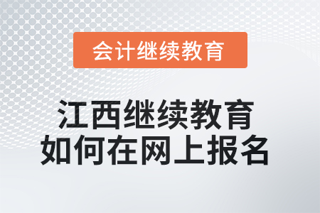 2025年江西會計繼續(xù)教育如何在網(wǎng)上報名？