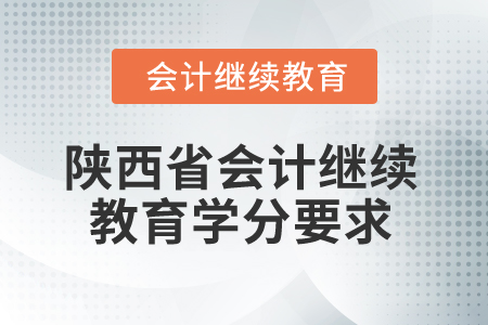 2025年陜西省會計繼續(xù)教育學(xué)分要求 2025年陜西省會計繼續(xù)教育學(xué)分要求