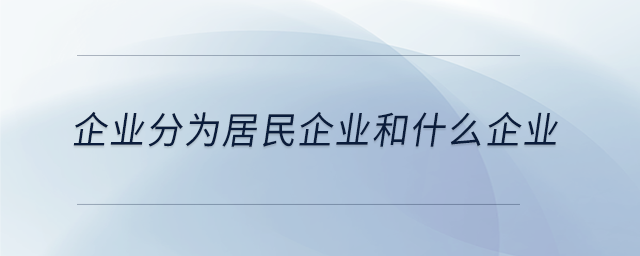 企業(yè)分為居民企業(yè)和什么企業(yè) 企業(yè)分為居民企業(yè)和什么企業(yè)