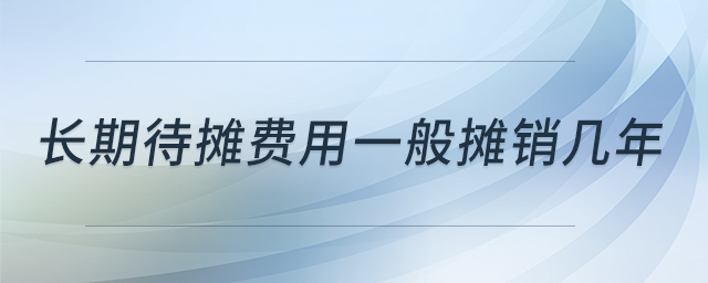 長(zhǎng)期待攤費(fèi)用一般攤銷幾年 長(zhǎng)期待攤費(fèi)用一般攤銷幾年