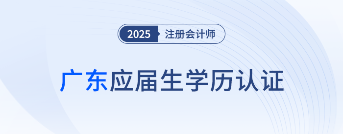 廣東：應(yīng)屆畢業(yè)生應(yīng)于8月4日前完成CPA考試學(xué)歷認(rèn)證！