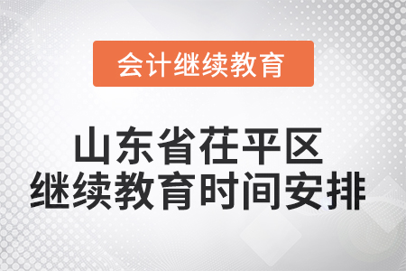 2025年山東省茌平區(qū)會(huì)計(jì)繼續(xù)教育時(shí)間安排 2025年山東省茌平區(qū)會(huì)計(jì)繼續(xù)教育時(shí)間安排