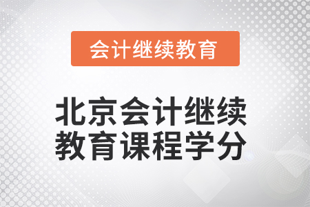 2025年北京會(huì)計(jì)人員繼續(xù)教育課程學(xué)分要求 2025年北京會(huì)計(jì)人員繼續(xù)教育課程學(xué)分要求