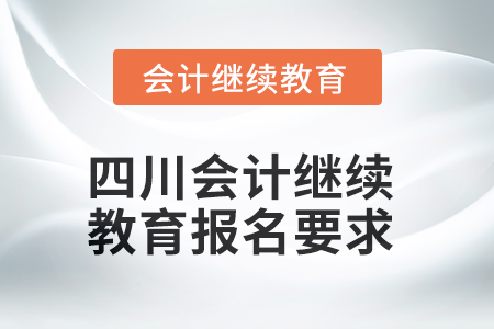 2025年四川會(huì)計(jì)繼續(xù)教育報(bào)名要求 2025年四川會(huì)計(jì)繼續(xù)教育報(bào)名要求