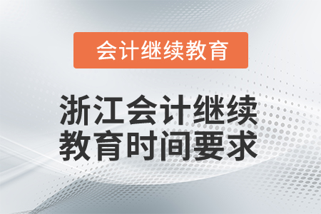 2025年浙江會計繼續(xù)教育時間要求 2025年浙江會計繼續(xù)教育時間要求