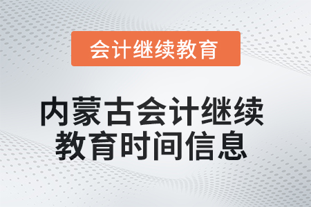 2025年內(nèi)蒙古會(huì)計(jì)繼續(xù)教育時(shí)間信息 2025年內(nèi)蒙古會(huì)計(jì)繼續(xù)教育時(shí)間信息
