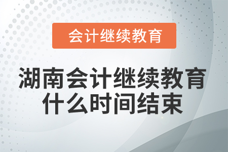 2025年湖南會計繼續(xù)教育什么時間結(jié)束？