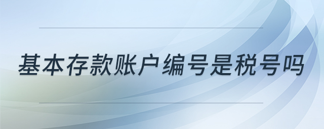 基本存款賬戶編號是稅號嗎 基本存款賬戶編號是稅號嗎