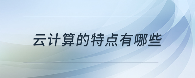 云計(jì)算的特點(diǎn)有哪些 云計(jì)算的特點(diǎn)有哪些