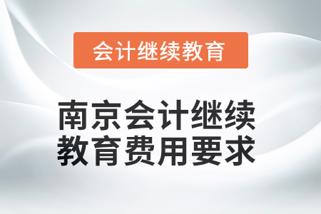 2025年南京會計繼續(xù)教育費用要求 2025年南京會計繼續(xù)教育費用要求