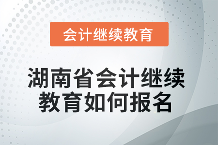 2025年湖南省會(huì)計(jì)人員繼續(xù)教育如何報(bào)名？