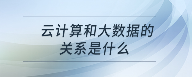 云計(jì)算和大數(shù)據(jù)的關(guān)系是什么 云計(jì)算和大數(shù)據(jù)的關(guān)系是什么