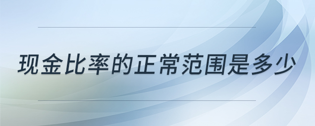 現(xiàn)金比率的正常范圍是多少 現(xiàn)金比率的正常范圍是多少
