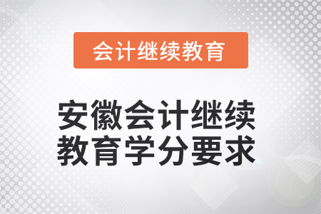 2025年安徽會計繼續(xù)教育學分要求 2025年安徽會計繼續(xù)教育學分要求