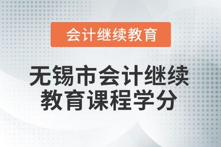 2025年江蘇無(wú)錫市會(huì)計(jì)繼續(xù)教育課程學(xué)分 2025年江蘇無(wú)錫市會(huì)計(jì)繼續(xù)教育課程學(xué)分