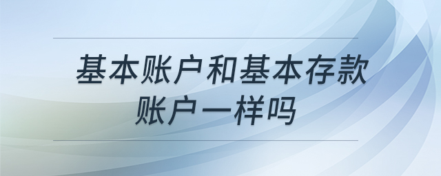 基本賬戶和基本存款賬戶一樣嗎