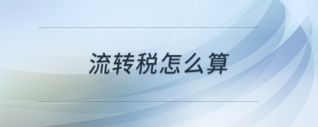 流轉(zhuǎn)稅怎么算 流轉(zhuǎn)稅怎么算
