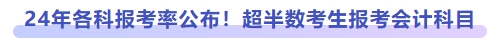 24年各科報(bào)考率公布！超半數(shù)考生報(bào)考會(huì)計(jì)科目