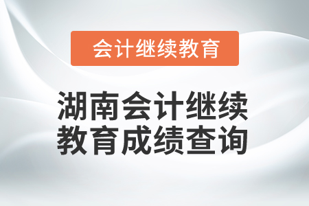 2025年湖南省會計(jì)繼續(xù)教育成績查詢方式 2025年湖南省會計(jì)繼續(xù)教育成績查詢方式