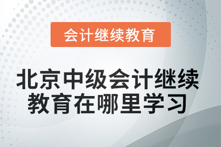 北京市2025年中級會計師繼續(xù)教育在哪里學(xué)習(xí)？