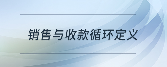 銷售與收款循環(huán)定義 銷售與收款循環(huán)定義